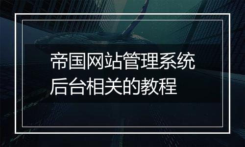 帝国网站管理系统后台相关的教程