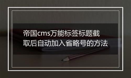 帝国cms万能标签标题截取后自动加入省略号的方法