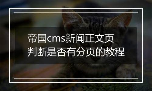 帝国cms新闻正文页判断是否有分页的教程