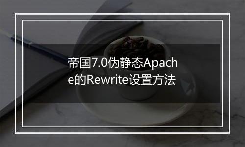 帝国7.0伪静态Apache的Rewrite设置方法