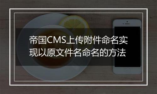 帝国CMS上传附件命名实现以原文件名命名的方法