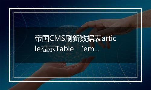 帝国CMS刷新数据表article提示Table ‘empirecms.phome_ecms_’ doesn’t exist的解决