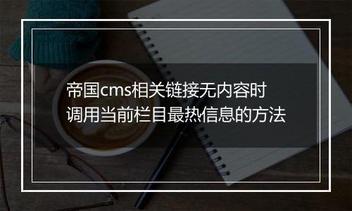 帝国cms相关链接无内容时调用当前栏目最热信息的方法
