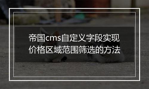 帝国cms自定义字段实现价格区域范围筛选的方法