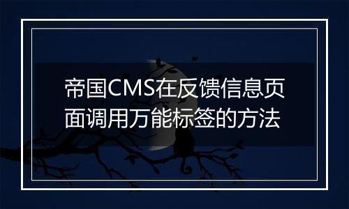 帝国CMS在反馈信息页面调用万能标签的方法