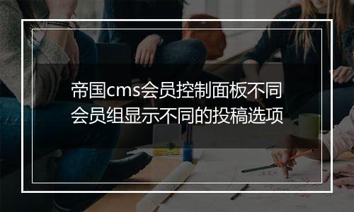 帝国cms会员控制面板不同会员组显示不同的投稿选项