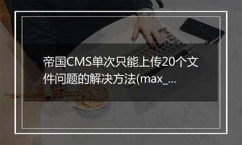 帝国CMS单次只能上传20个文件问题的解决方法(max_file_uploads)