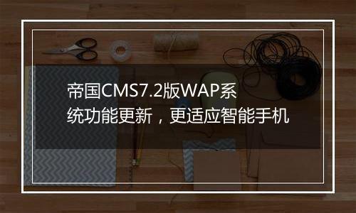 帝国CMS7.2版WAP系统功能更新,更适应智能手机