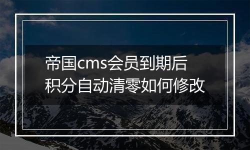 帝国cms会员到期后积分自动清零如何修改