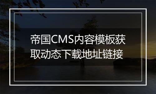 帝国CMS内容模板获取动态下载地址链接
