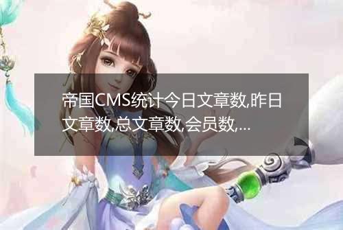 帝国CMS统计今日文章数,昨日文章数,总文章数,会员数,最新会员
