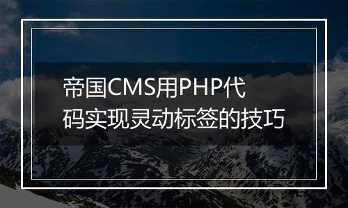 帝国CMS用PHP代码实现灵动标签的技巧