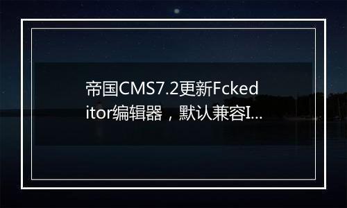 帝国CMS7.2更新Fckeditor编辑器，默认兼容IE10以上版本