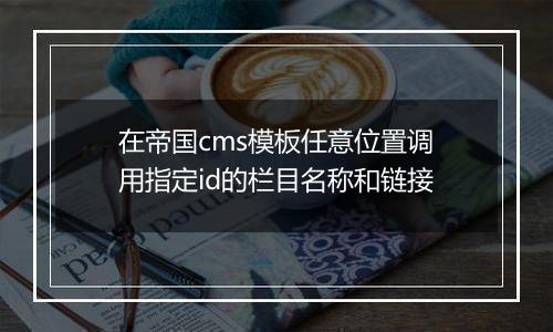 在帝国cms模板任意位置调用指定id的栏目名称和链接