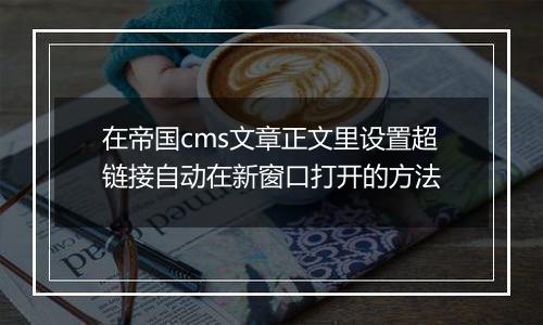 在帝国cms文章正文里设置超链接自动在新窗口打开的方法