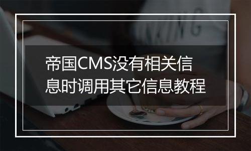 帝国CMS没有相关信息时调用其它信息教程