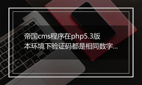 帝国cms程序在php5.3版本环境下验证码都是相同数字或者字母的解决方法