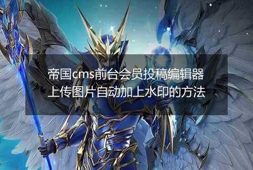 帝国cms前台会员投稿编辑器上传图片自动加上水印的方法