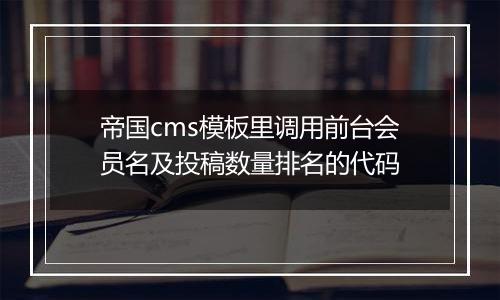 帝国cms模板里调用前台会员名及投稿数量排名的代码