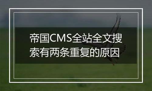帝国CMS全站全文搜索有两条重复的原因