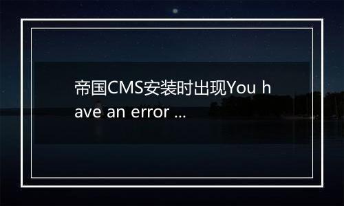 帝国CMS安装时出现You have an error in your SQL syntax错误代码的解决方法