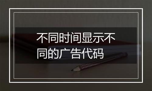 不同时间显示不同的广告代码