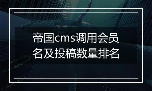 帝国cms调用会员名及投稿数量排名