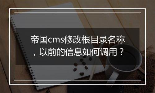 帝国cms修改根目录名称，以前的信息如何调用？