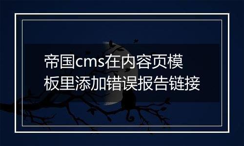 帝国cms在内容页模板里添加错误报告链接