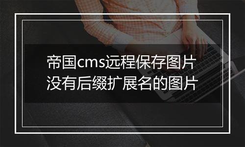 帝国cms远程保存图片没有后缀扩展名的图片
