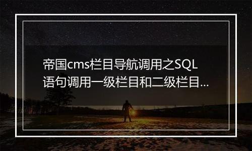 帝国cms栏目导航调用之SQL语句调用一级栏目和二级栏目的方法