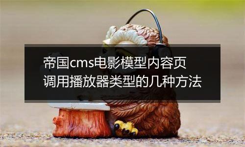 帝国cms电影模型内容页调用播放器类型的几种方法