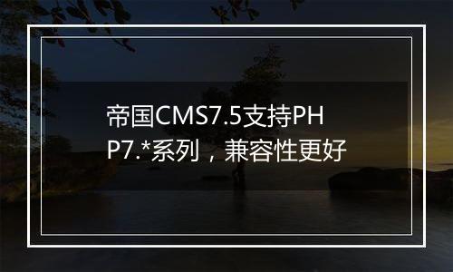 帝国CMS7.5支持PHP7.*系列,兼容性更好