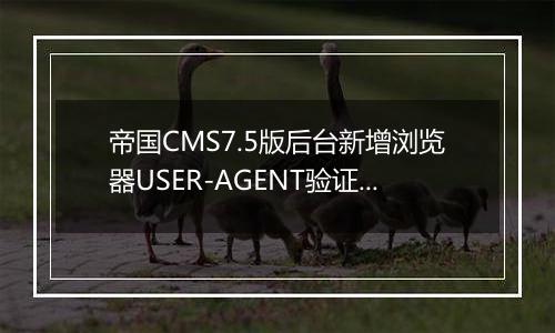 帝国CMS7.5版后台新增浏览器USER-AGENT验证功能,更高安全性