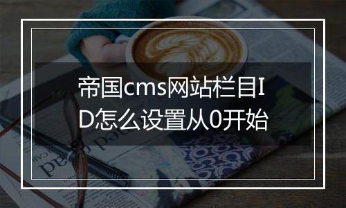帝国cms网站栏目ID怎么设置从0开始