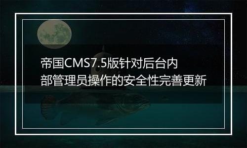 帝国CMS7.5版针对后台内部管理员操作的安全性完善更新