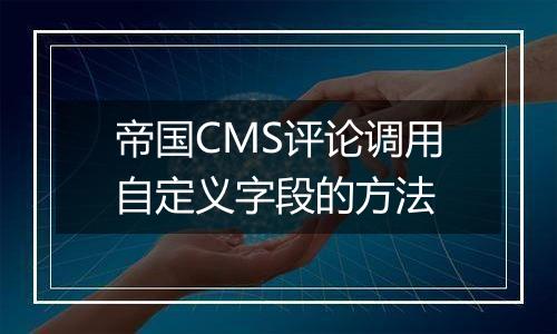 帝国CMS评论调用自定义字段的方法