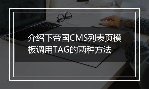 介绍下帝国CMS列表页模板调用TAG的两种方法