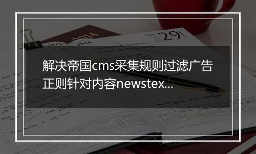 解决帝国cms采集规则过滤广告正则针对内容newstext的选择