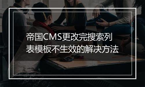 帝国CMS更改完搜索列表模板不生效的解决方法