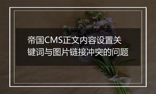 帝国CMS正文内容设置关键词与图片链接冲突的问题