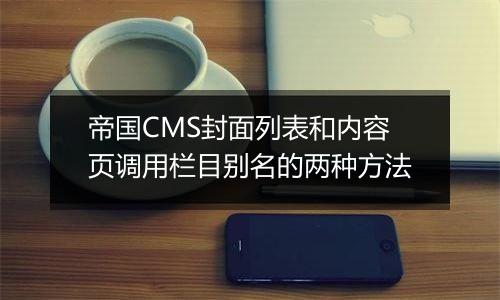 帝国CMS封面列表和内容页调用栏目别名的两种方法