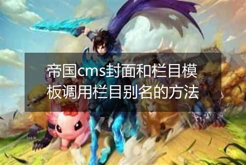 帝国cms封面和栏目模板调用栏目别名的方法