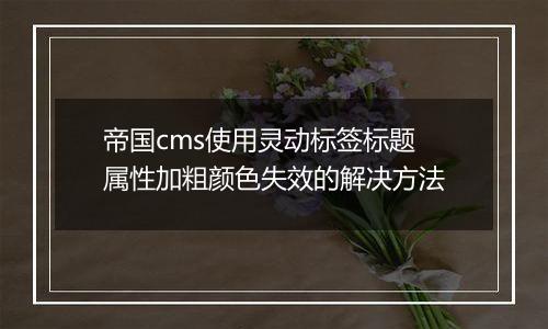 帝国cms使用灵动标签标题属性加粗颜色失效的解决方法
