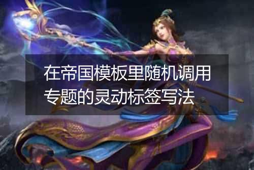 在帝国模板里随机调用专题的灵动标签写法