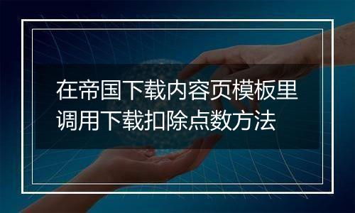 在帝国下载内容页模板里调用下载扣除点数方法