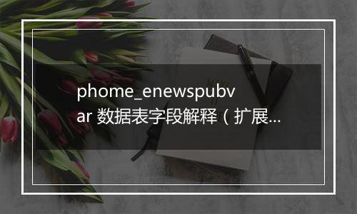 phome_enewspubvar 数据表字段解释(扩展变量表)