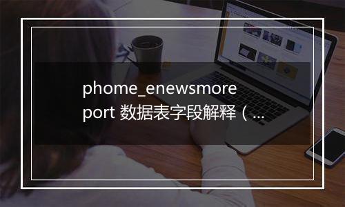 phome_enewsmoreport 数据表字段解释(多访问端表)