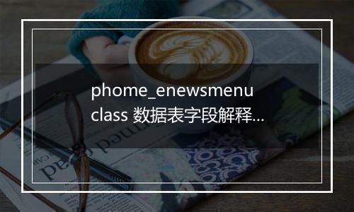 phome_enewsmenuclass 数据表字段解释(扩展菜单分类表)