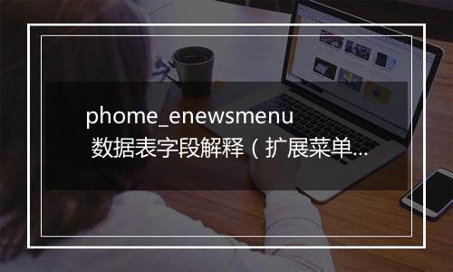 phome_enewsmenu 数据表字段解释(扩展菜单表)
